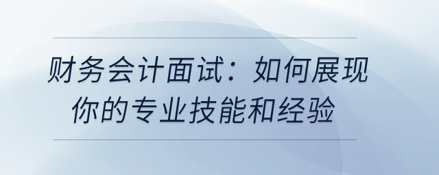 財務(wù)會計面試：如何展現(xiàn)你的專業(yè)技能和經(jīng)驗(yàn)