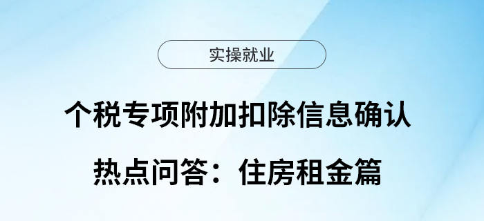 個稅專項附加扣除信息確認(rèn)熱點問答：住房租金篇