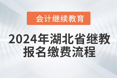 2024年湖北省會計繼續(xù)教育報名繳費流程