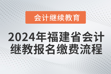 2024年福建省會(huì)計(jì)繼續(xù)教育報(bào)名繳費(fèi)流程