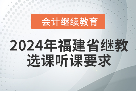 2024年福建省會計繼續(xù)教育選課聽課要求