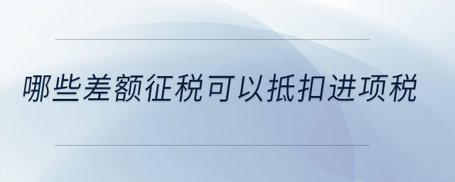 哪些差額征稅可以抵扣進(jìn)項(xiàng)稅？