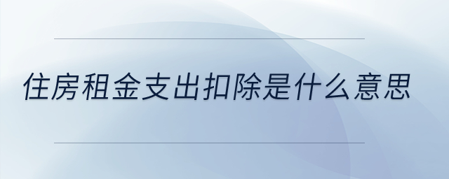 住房租金支出扣除是什么意思？