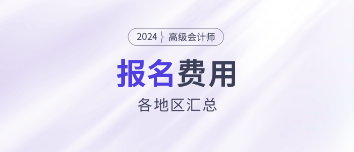 2024年高級會計(jì)師考試各地區(qū)報名費(fèi)用匯總
