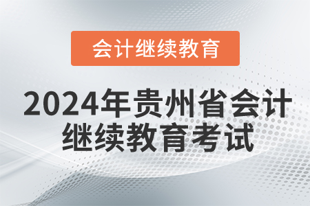 2024年貴州省會(huì)計(jì)繼續(xù)教育考試嗎？