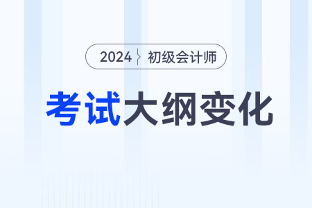 2024年初級(jí)會(huì)計(jì)大綱變化分析