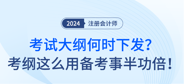 24年注會(huì)考試大綱何時(shí)下發(fā)？考綱這么用備考事半功倍！