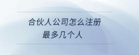 合伙人公司怎么注冊最多幾個(gè)人