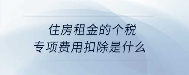 住房租金的個稅專項(xiàng)費(fèi)用扣除是什么？