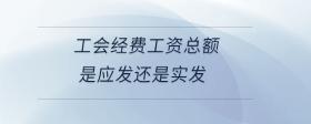 工會(huì)經(jīng)費(fèi)工資總額是應(yīng)發(fā)還是實(shí)發(fā)