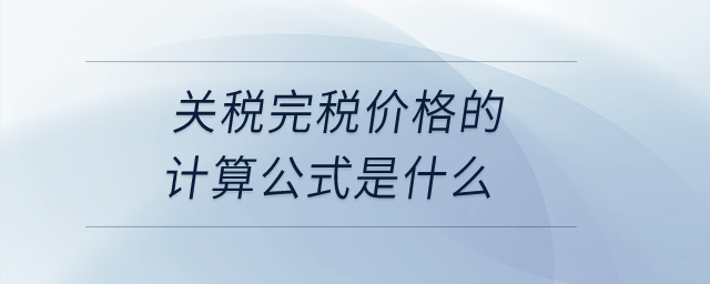 關(guān)稅完稅價格的計算公式是什么？