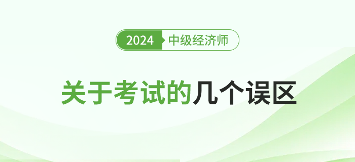 關(guān)于2024年中級經(jīng)濟師考試的幾大誤區(qū)，新手必讀！