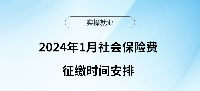 2024年1月社會保險(xiǎn)費(fèi)征繳時(shí)間安排看這里