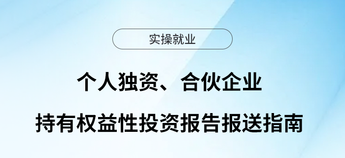 個人獨資、合伙企業(yè)持有權(quán)益性投資報告報送指南