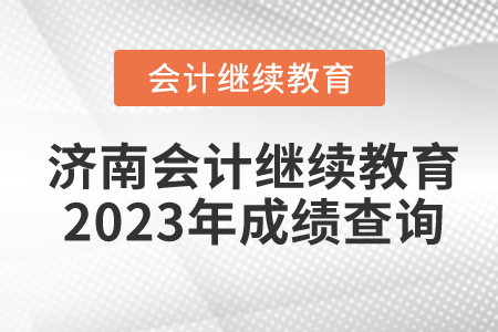 濟(jì)南會(huì)計(jì)繼續(xù)教育2023年成績(jī)查詢(xún)