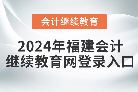 2024年福建會計繼續(xù)教育網(wǎng)登錄入口