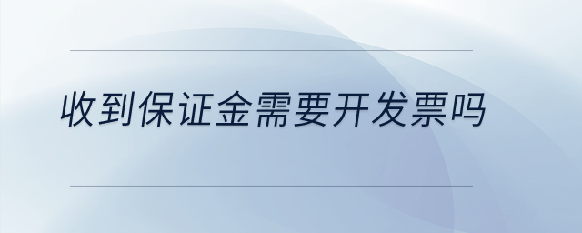 收到保證金需要開發(fā)票嗎？
