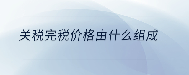 關稅完稅價格由什么組成？