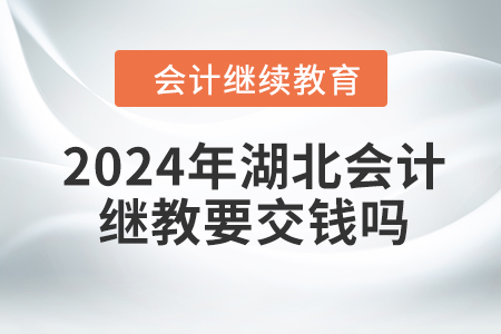 2024年湖北會計(jì)繼續(xù)教育要交錢嗎？