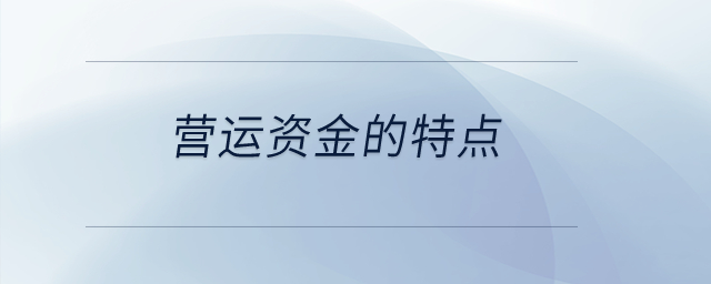 營(yíng)運(yùn)資金的特點(diǎn)？