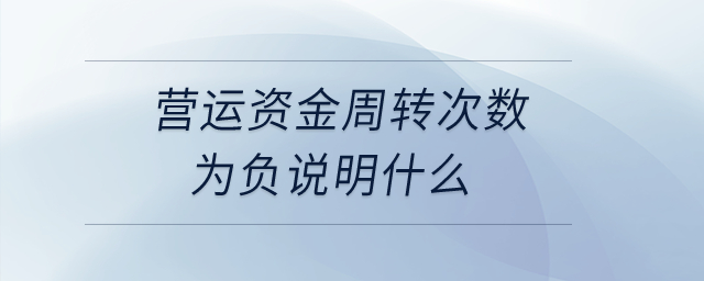 營運資金周轉(zhuǎn)次數(shù)為負說明什么？