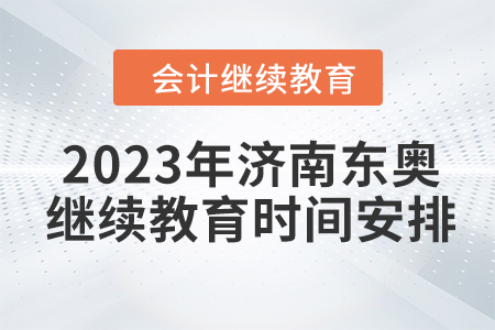 2023年濟(jì)南東奧會計(jì)繼續(xù)教育時(shí)間安排