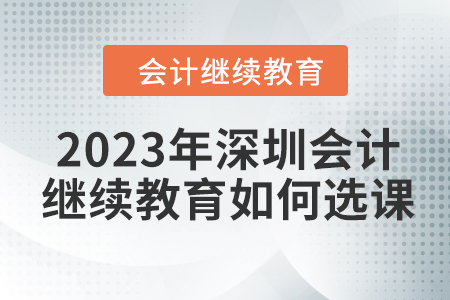 2023年深圳會(huì)計(jì)繼續(xù)教育如何選課？