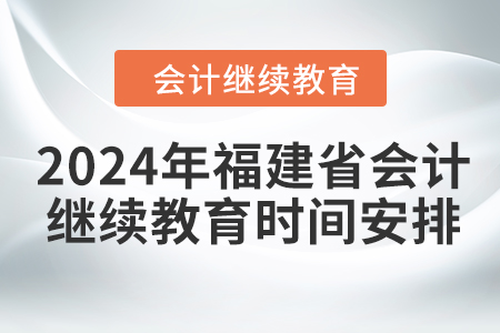 2024年福建省會計人員繼續(xù)教育時間安排