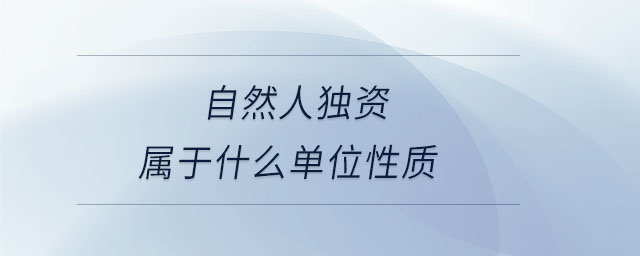 自然人獨(dú)資屬于什么單位性質(zhì) 自然人獨(dú)資屬于什么單位性質(zhì)