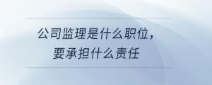 公司監(jiān)理是什么職位，要承擔(dān)什么責(zé)任