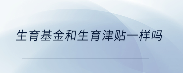 生育基金和生育津貼一樣嗎？