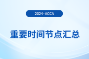 2024年acca考試重要時(shí)間節(jié)點(diǎn)匯總！考生須知！