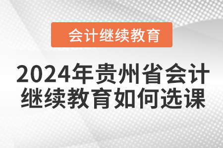2024年貴州省會計人員繼續(xù)教育如何選課？