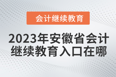 2023年安徽省會計人員繼續(xù)教育入口在哪？