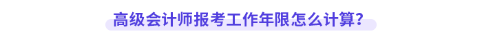 高級會計師報考工作年限怎么計算？