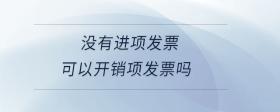 沒有進(jìn)項(xiàng)發(fā)票可以開銷項(xiàng)發(fā)票嗎