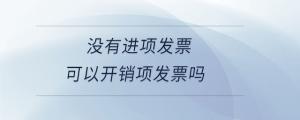 沒有進(jìn)項(xiàng)發(fā)票可以開銷項(xiàng)發(fā)票嗎
