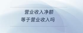 營業(yè)收入凈額等于營業(yè)收入嗎
