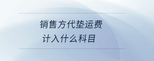 銷(xiāo)售方代墊運(yùn)費(fèi)計(jì)入什么科目