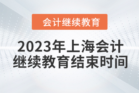 2023年上海會(huì)計(jì)人員繼續(xù)教育結(jié)束時(shí)間