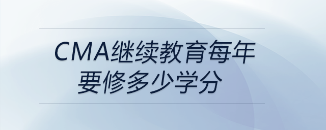 cma繼續(xù)教育每年要修多少學分