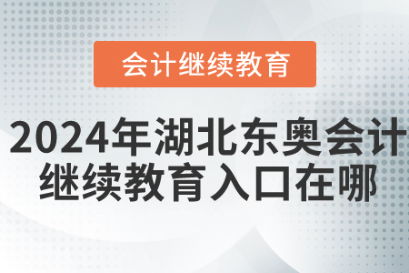 2024年湖北東奧會(huì)計(jì)繼續(xù)教育入口在哪？