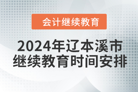 2024年遼寧省本溪市會(huì)計(jì)繼續(xù)教育時(shí)間安排