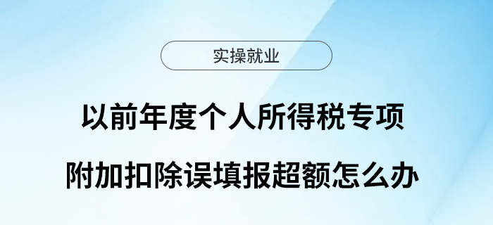 以前年度個(gè)人所得稅專項(xiàng)附加扣除誤填報(bào)超額怎么辦？
