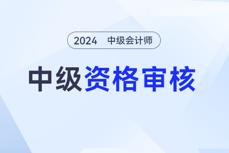 中級(jí)會(huì)計(jì)師報(bào)考資格怎么審查？有啥方式？