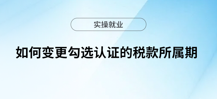 如何變更勾選認(rèn)證的稅款所屬期？