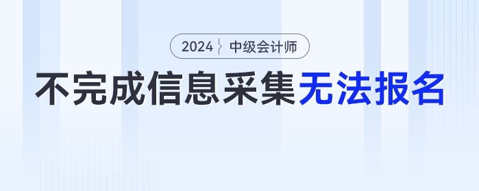 2024年不完成信息采集工作的考生，無法報(bào)名中級(jí)會(huì)計(jì)考試