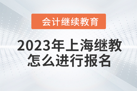 2023年上海會計繼續(xù)教育怎么進行報名？