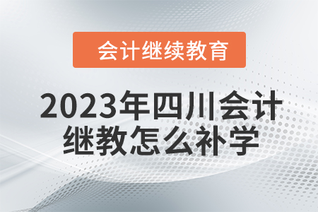 2023年四川會計繼續(xù)教育怎么補學？