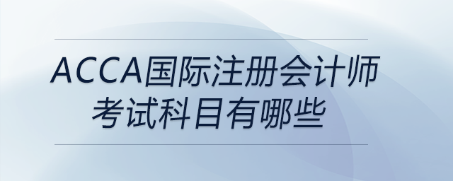 acca國(guó)際注冊(cè)會(huì)計(jì)師考試科目有哪些